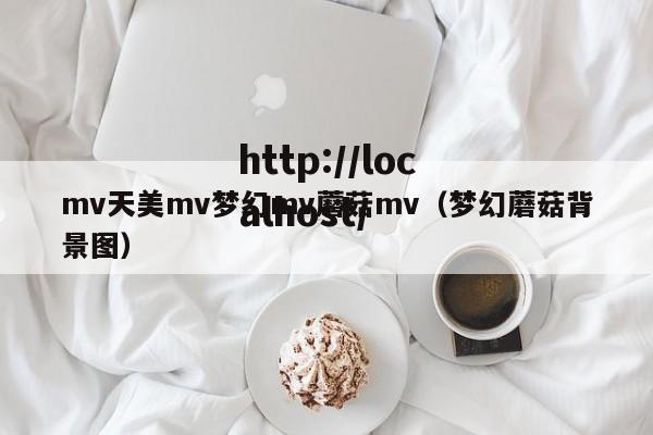 mv天美mv梦幻mv蘑菇mv(梦幻蘑菇背景图)